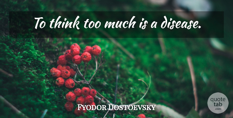 Fyodor Dostoevsky Quote About Thinking, Disease, Too Much: To Think Too Much Is...