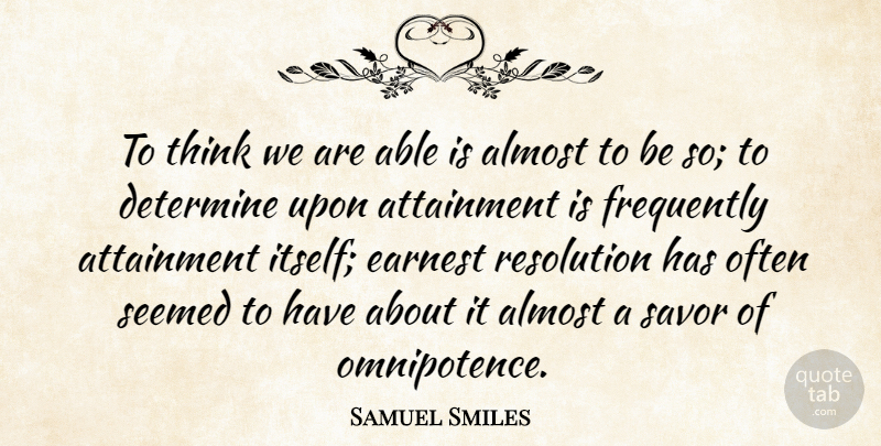 Samuel Smiles Quote About Almost, Attainment, Determine, Earnest, Frequently: To Think We Are Able...