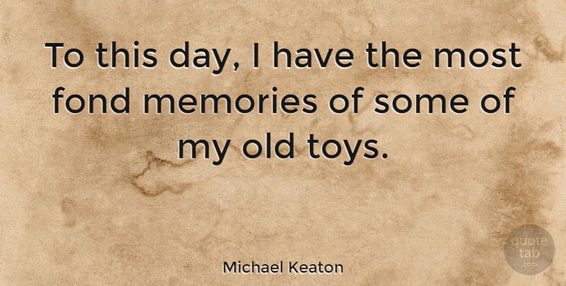 Michael Keaton Quote About Memories, Toys, Fond Memories: To This Day I Have...