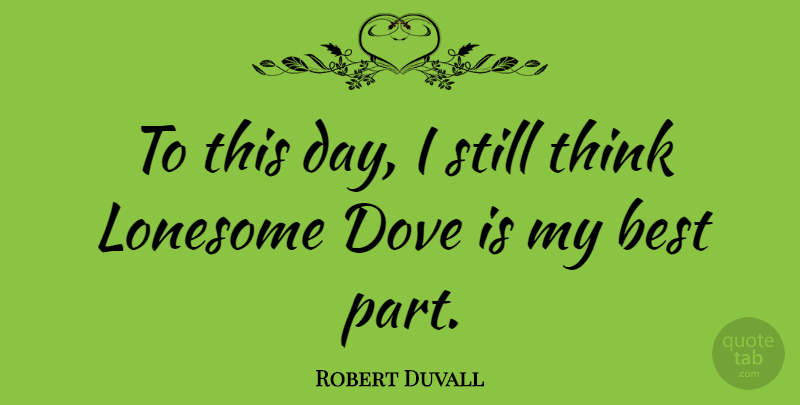 Robert Duvall Quote About Thinking, Dove, Lonesome: To This Day I Still...