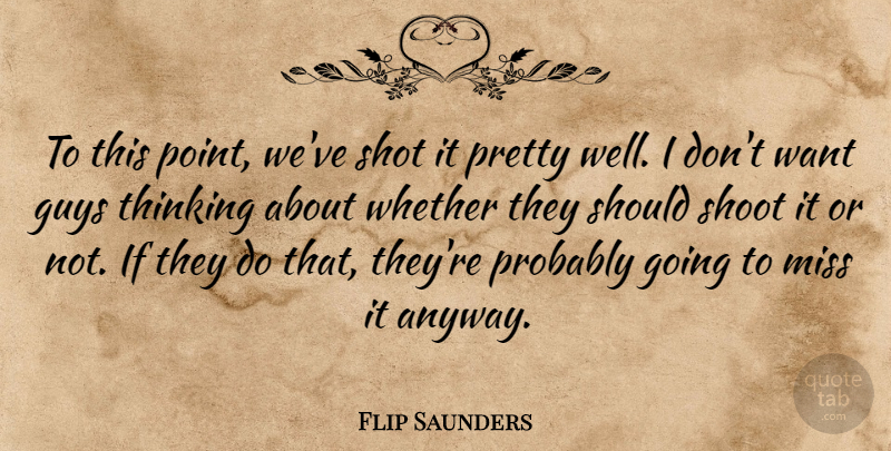 Flip Saunders Quote About Guys, Miss, Shoot, Shot, Thinking: To This Point Weve Shot...