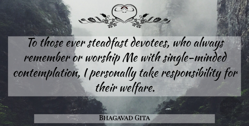 Bhagavad Gita Quote About Personally, Remember, Responsibility, Worship: To Those Ever Steadfast Devotees...