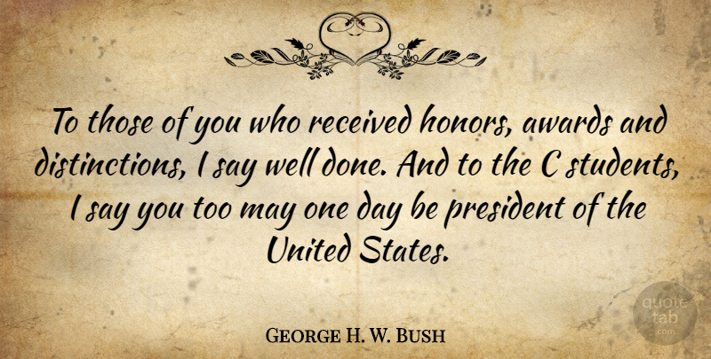 George H. W. Bush Quote About Awards, President, Received, United: To Those Of You Who...