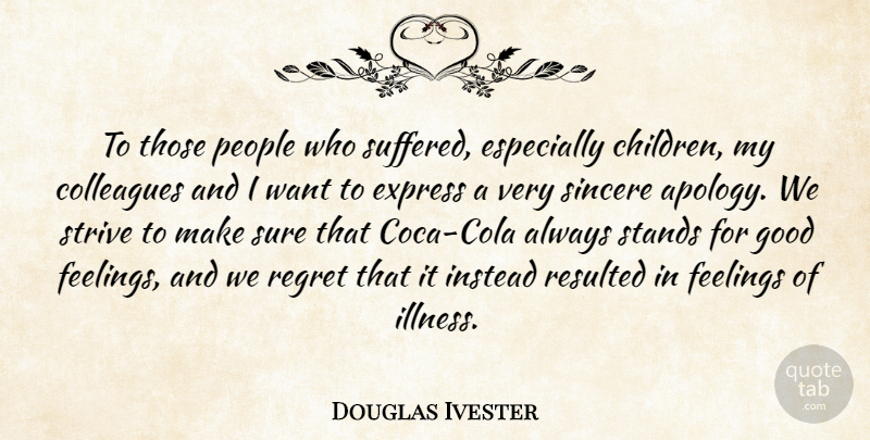Douglas Ivester Quote About Colleagues, Express, Feelings, Good, Instead: To Those People Who Suffered...
