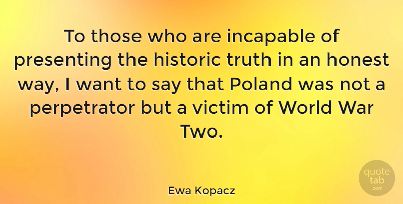 Ewa Kopacz Quote About Historic, Honest, Incapable, Poland, Presenting: To Those Who Are Incapable...