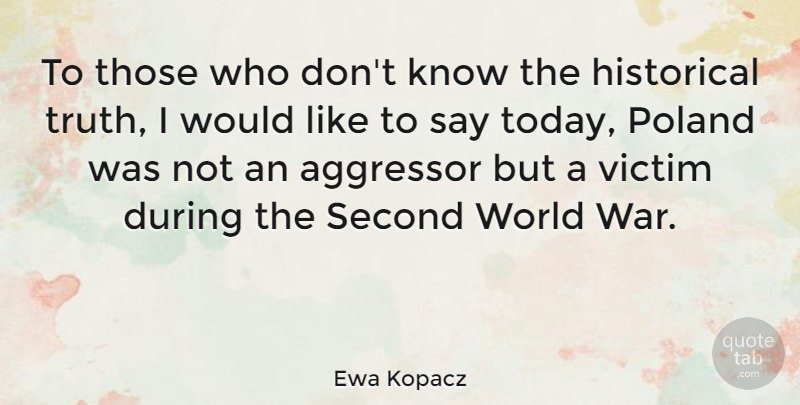 Ewa Kopacz Quote About Aggressor, Historical, Poland, Second, Truth: To Those Who Dont Know...