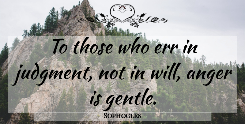 Sophocles Quote About Anger, Judgment, Gentle: To Those Who Err In...