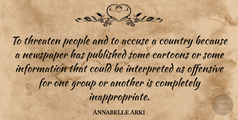 Annabelle Arki Quote About Accuse, Cartoons, Country, Group, Information: To Threaten People And To...