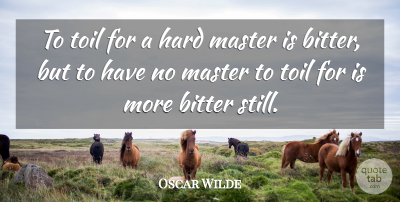 Oscar Wilde Quote About Work, Toil, Bitter: To Toil For A Hard...