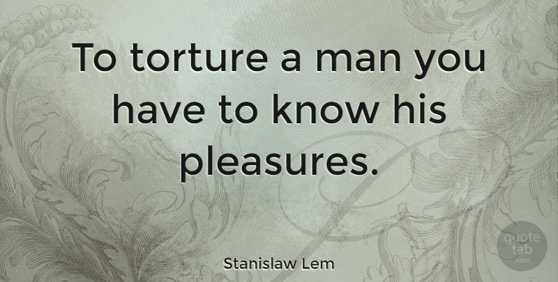 Stanislaw Lem Quote About Men, Pleasure, Torture: To Torture A Man You...