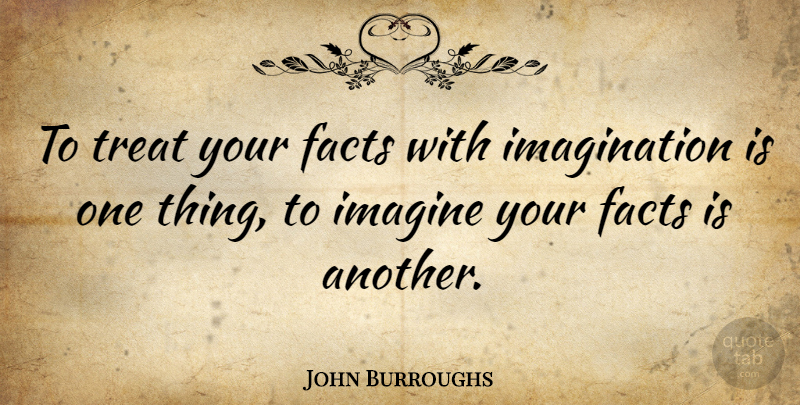 John Burroughs Quote About American Author, Facts, Imagination, Imagine, Treat: To Treat Your Facts With...