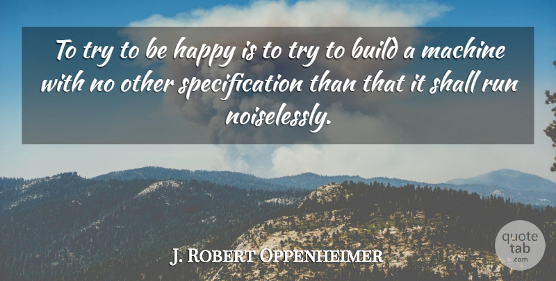 J. Robert Oppenheimer Quote About Happy, Running, Trying: To Try To Be Happy...