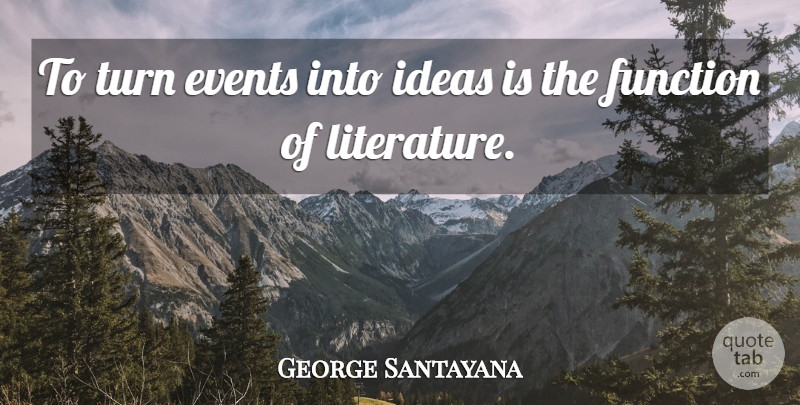 George Santayana Quote About Ideas, Literature, Events: To Turn Events Into Ideas...