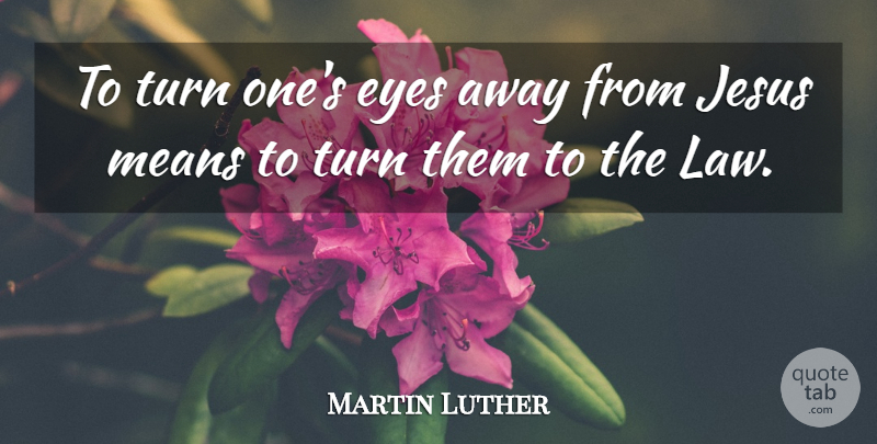 Martin Luther Quote About Jesus, Mean, Eye: To Turn Ones Eyes Away...