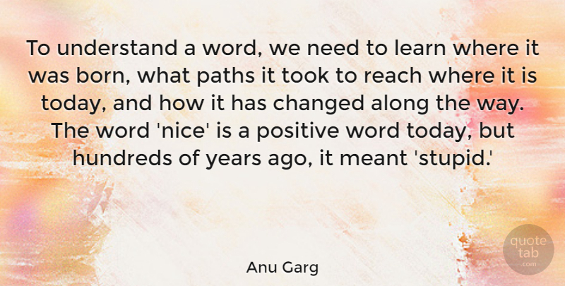 Anu Garg Quote About Along, Changed, Meant, Paths, Positive: To Understand A Word We...