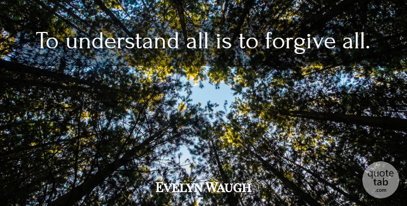 Evelyn Waugh Quote About Understanding, Forgiving: To Understand All Is To...