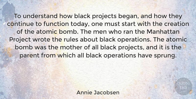 Annie Jacobsen Quote About Atomic, Black, Bomb, Continue, Creation: To Understand How Black Projects...