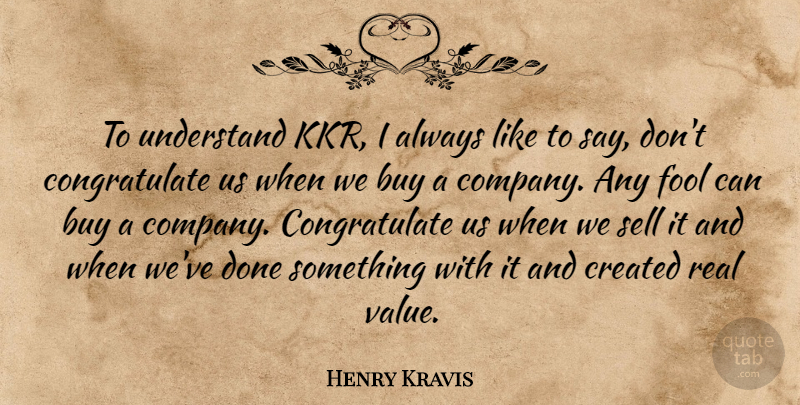 Henry Kravis Quote About Real, Buying, Fool: To Understand Kkr I Always...
