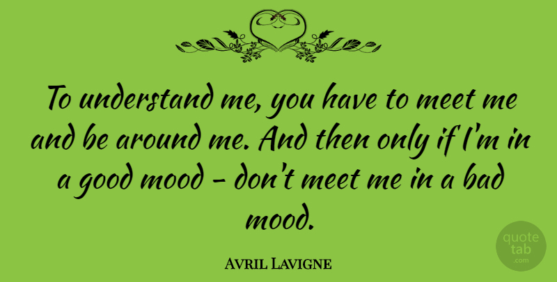 Avril Lavigne Quote About Motivational, Bad Mood, Good Mood: To Understand Me You Have...