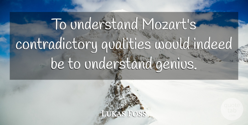 Lukas Foss Quote About Quality, Genius, Contradictory: To Understand Mozarts Contradictory Qualities...