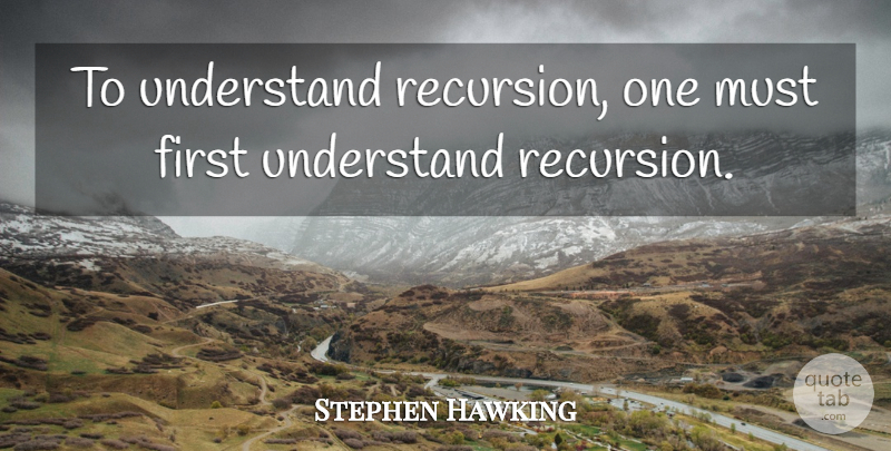 Stephen Hawking Quote About Firsts, Recursion, Programming: To Understand Recursion One Must...