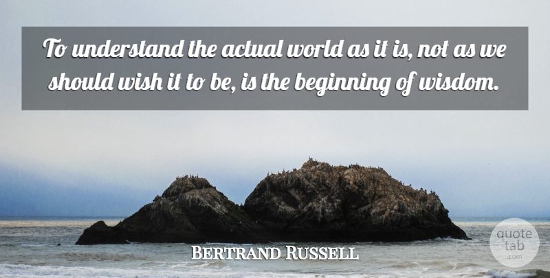Bertrand Russell Quote About Wisdom, Wish, World: To Understand The Actual World...