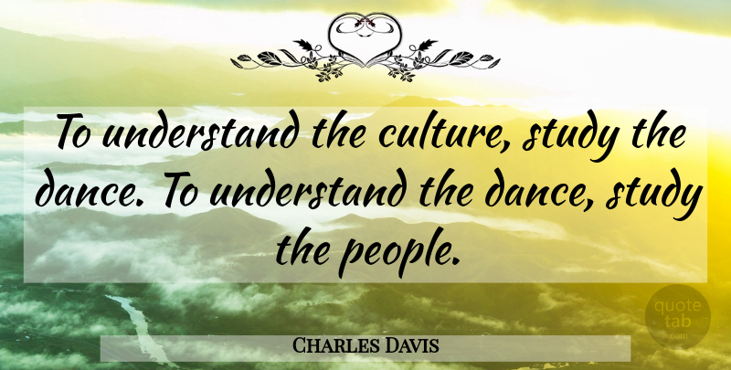 Charles Davis Quote About Dance, People, Culture: To Understand The Culture Study...