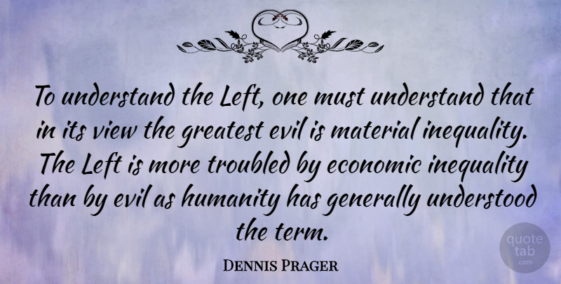 Dennis Prager Quote About Views, Economic Inequality, Evil: To Understand The Left One...