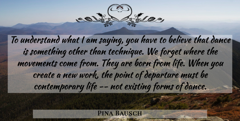 Pina Bausch Quote About Believe, New Work, Movement: To Understand What I Am...
