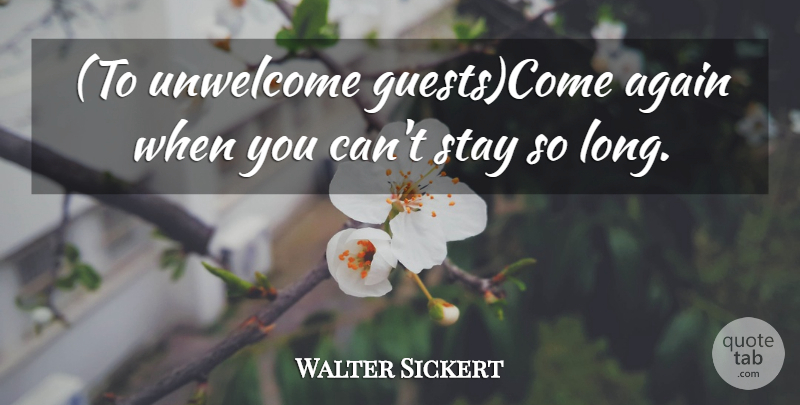 Walter Sickert Quote About Again, Stay, Unwelcome: To Unwelcome Guestscome Again When...