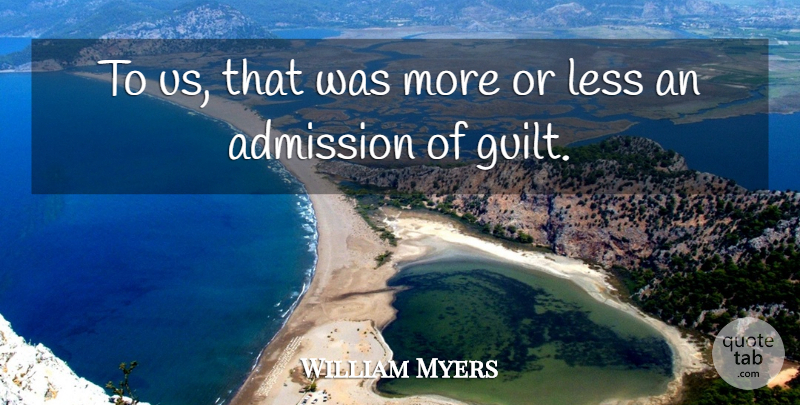 William Myers Quote About Admission, Less: To Us That Was More...