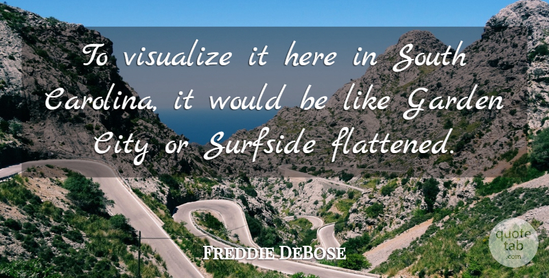 Freddie DeBose Quote About City, Garden, South, Visualize: To Visualize It Here In...