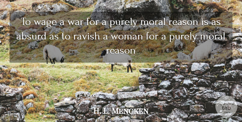 H. L. Mencken Quote About War, Moral, Reason: To Wage A War For...