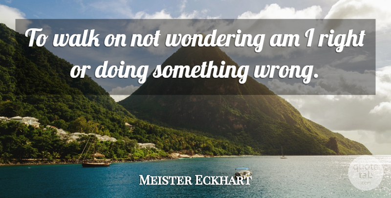 Meister Eckhart Quote About Wonder, Walks: To Walk On Not Wondering...