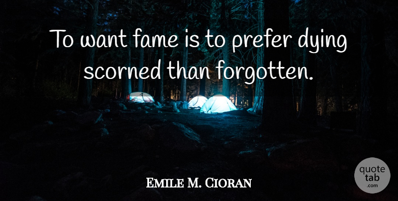 Emile M. Cioran Quote About Dying, Want, Forgotten: To Want Fame Is To...