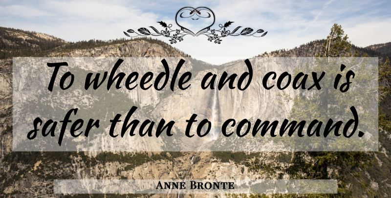 Anne Bronte Quote About Command: To Wheedle And Coax Is...