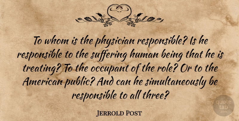Jerrold Post Quote About Human, Physician, Suffering, Whom: To Whom Is The Physician...