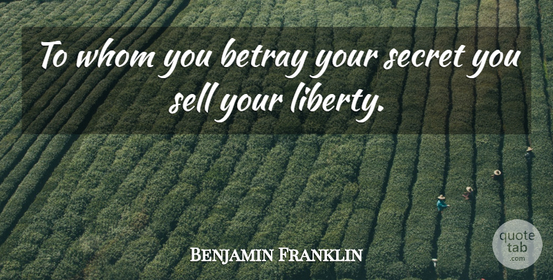 Benjamin Franklin Quote About Secret, Liberty, Secrecy: To Whom You Betray Your...