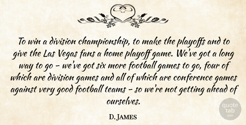 D. James Quote About Against, Ahead, Conference, Division, Fans: To Win A Division Championship...