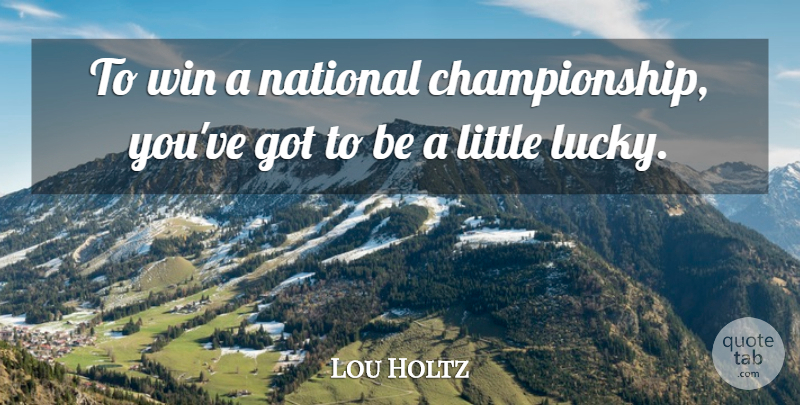 Lou Holtz Quote About Winning, Lucky, Littles: To Win A National Championship...