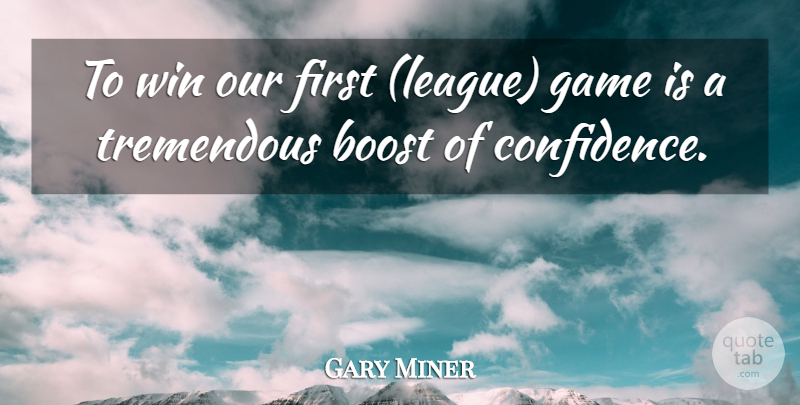Gary Miner Quote About Boost, Game, Tremendous, Win: To Win Our First League...