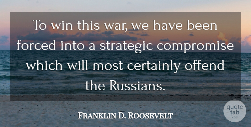 Franklin D. Roosevelt Quote About War, Winning, Compromise: To Win This War We...