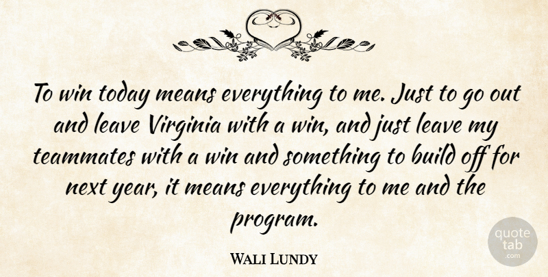Wali Lundy Quote About Build, Leave, Means, Next, Teammates: To Win Today Means Everything...
