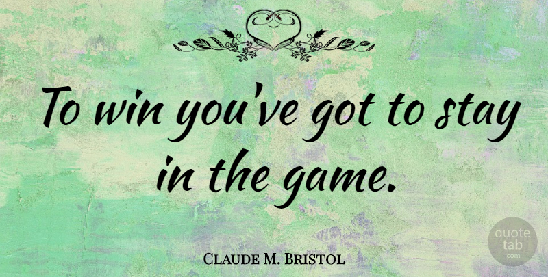 Claude M. Bristol Quote About Inspiration, Winning, Games: To Win Youve Got To...