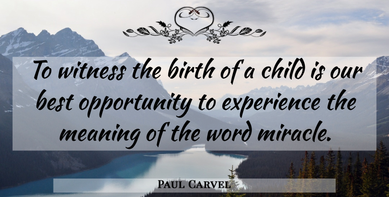 Paul Carvel Quote About Best, Birth, Child, Experience, Meaning: To Witness The Birth Of...