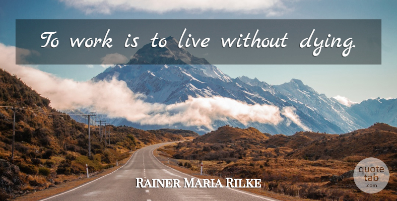 Rainer Maria Rilke Quote About Work, Dying: To Work Is To Live...