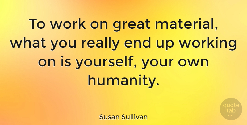 Susan Sullivan Quote About Humanity, Ends, Materials: To Work On Great Material...