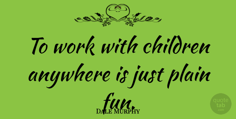 Dale Murphy Quote About Children, Fun: To Work With Children Anywhere...