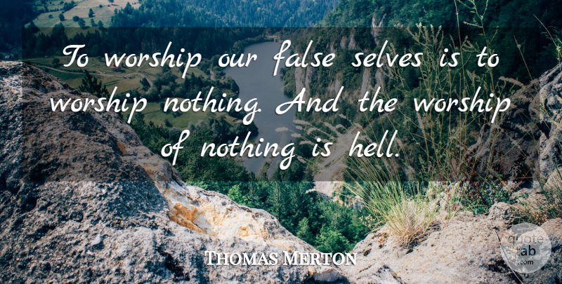 Thomas Merton Quote About Self, Worship, Hell: To Worship Our False Selves...
