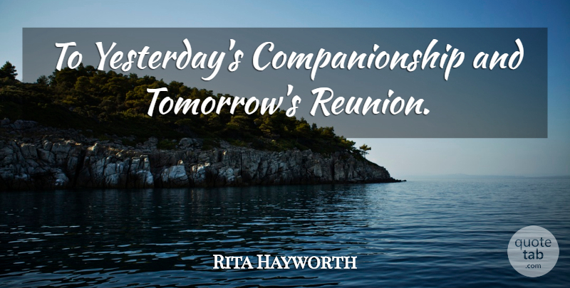 Rita Hayworth Quote About Tombstone, Yesterday, Tomorrow: To Yesterdays Companionship And Tomorrows...